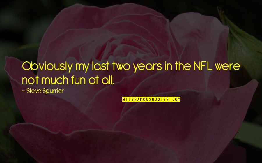Spurrier Quotes By Steve Spurrier: Obviously my last two years in the NFL Spurrier Quotes By Steve Spurrier: Obviously my last two years in the NFL