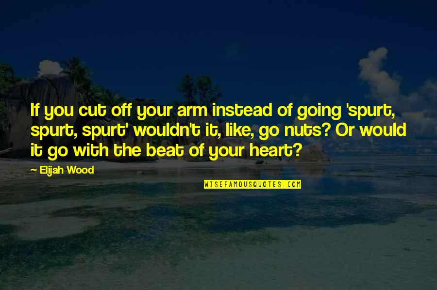 Spurt Quotes By Elijah Wood: If you cut off your arm instead of