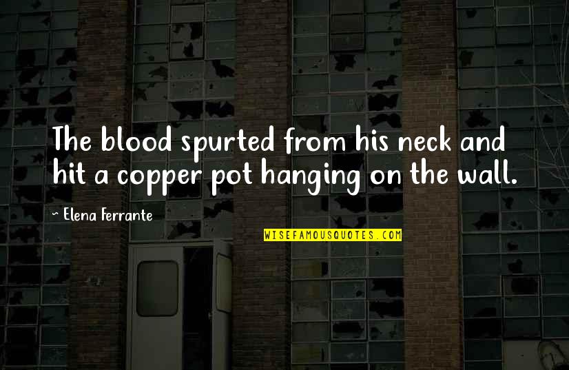 Spurted Quotes By Elena Ferrante: The blood spurted from his neck and hit