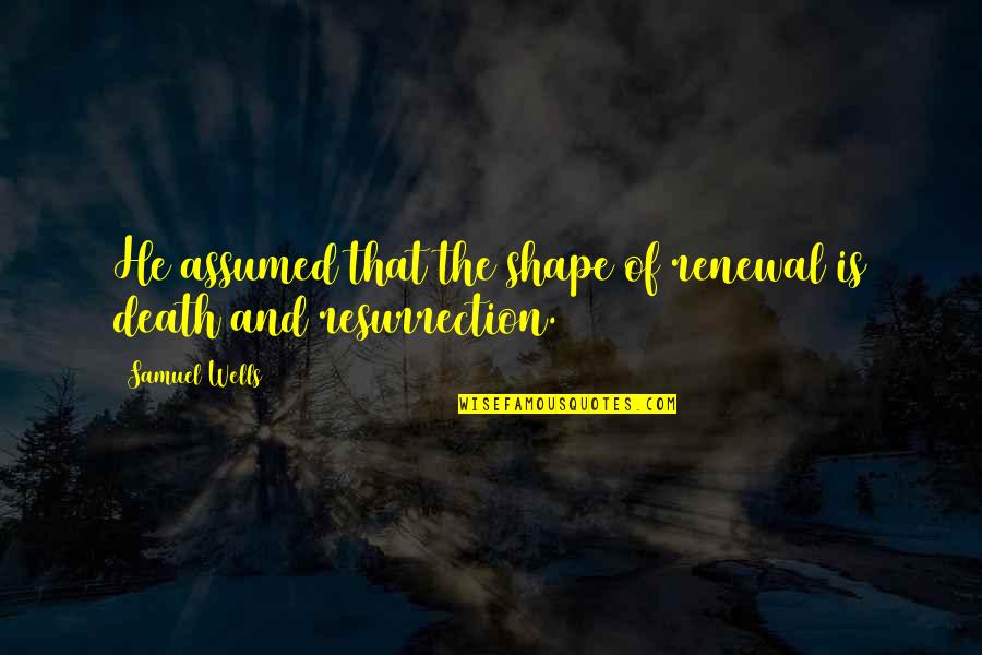 Spurted Synonym Quotes By Samuel Wells: He assumed that the shape of renewal is