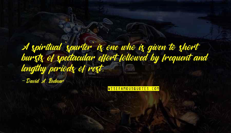 Spurter Quotes By David A. Bednar: A spiritual 'spurter' is one who is given