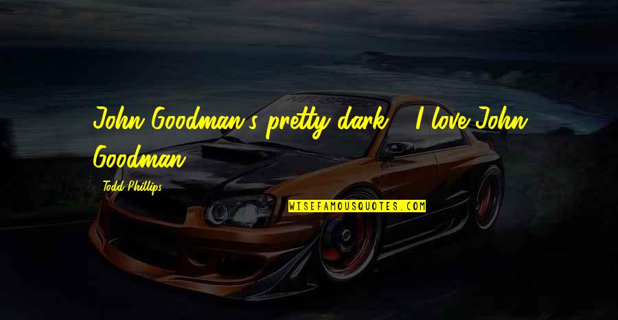 Spurthi Surpur Quotes By Todd Phillips: John Goodman's pretty dark - I love John Spurthi Surpur Quotes By Todd Phillips: John Goodman's pretty dark - I love John