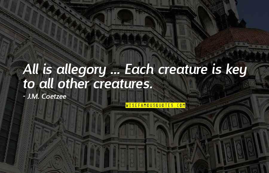 Spuse Quotes By J.M. Coetzee: All is allegory ... Each creature is key