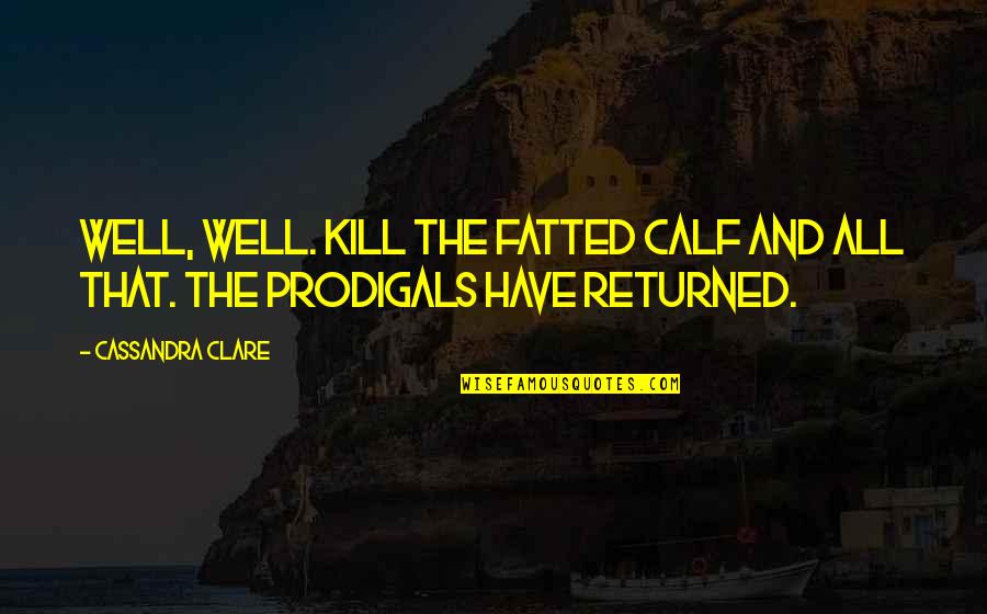 Spuses Quotes By Cassandra Clare: Well, well. Kill the fatted calf and all