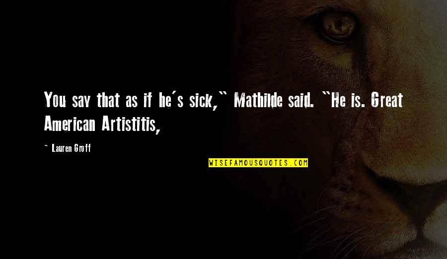 Spuses Quotes By Lauren Groff: You say that as if he's sick," Mathilde