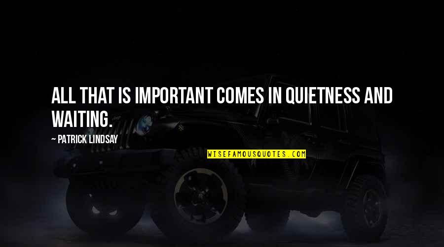 Sputility Quotes By Patrick Lindsay: All that is important comes in quietness and Sputility Quotes By Patrick Lindsay: All that is important comes in quietness and