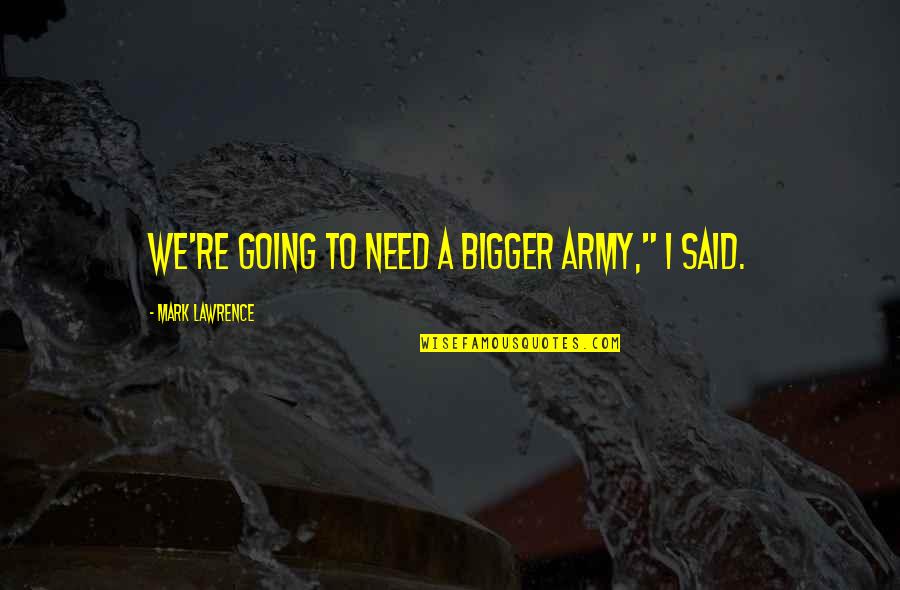 Sputo In Faccia Quotes By Mark Lawrence: We're going to need a bigger army," I Sputo In Faccia Quotes By Mark Lawrence: We're going to need a bigger army," I