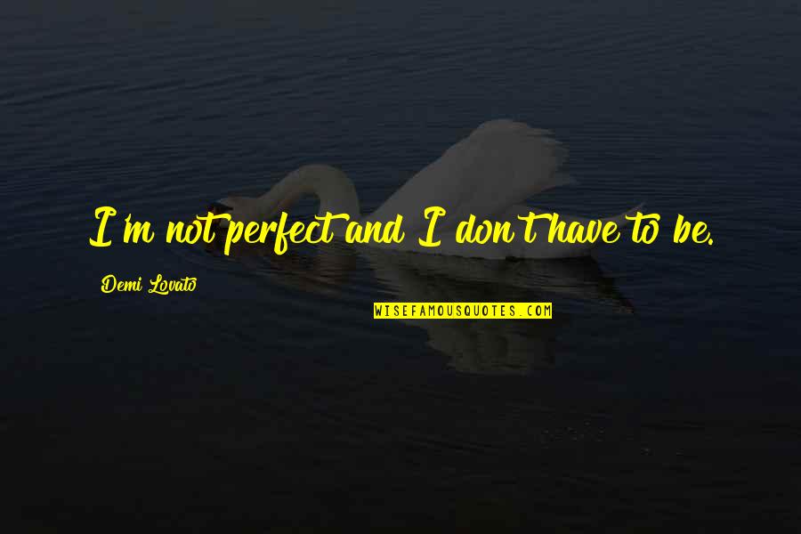 Sputovamo Quotes By Demi Lovato: I'm not perfect and I don't have to Sputovamo Quotes By Demi Lovato: I'm not perfect and I don't have to