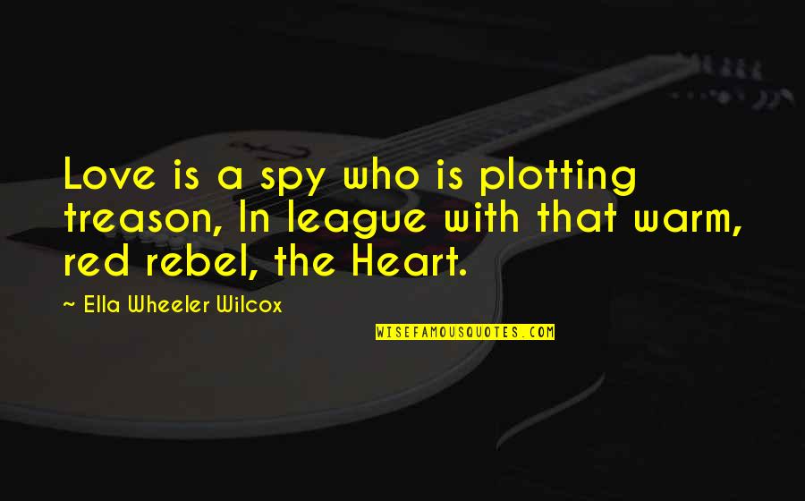 Spy Love Quotes By Ella Wheeler Wilcox: Love is a spy who is plotting treason,