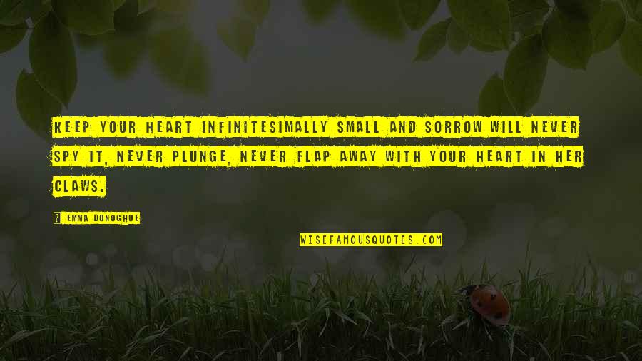 Spy Love Quotes By Emma Donoghue: Keep your heart infinitesimally small and sorrow will Spy Love Quotes By Emma Donoghue: Keep your heart infinitesimally small and sorrow will