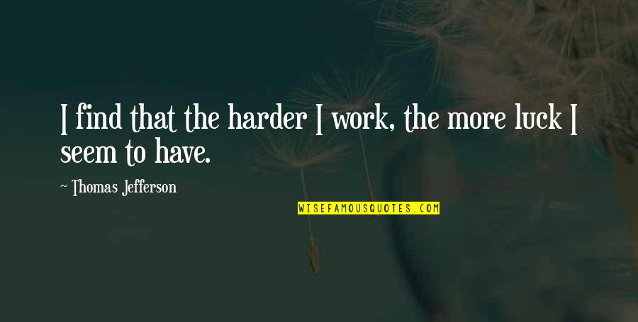 Spychalski Funeral Home Quotes By Thomas Jefferson: I find that the harder I work, the Spychalski Funeral Home Quotes By Thomas Jefferson: I find that the harder I work, the