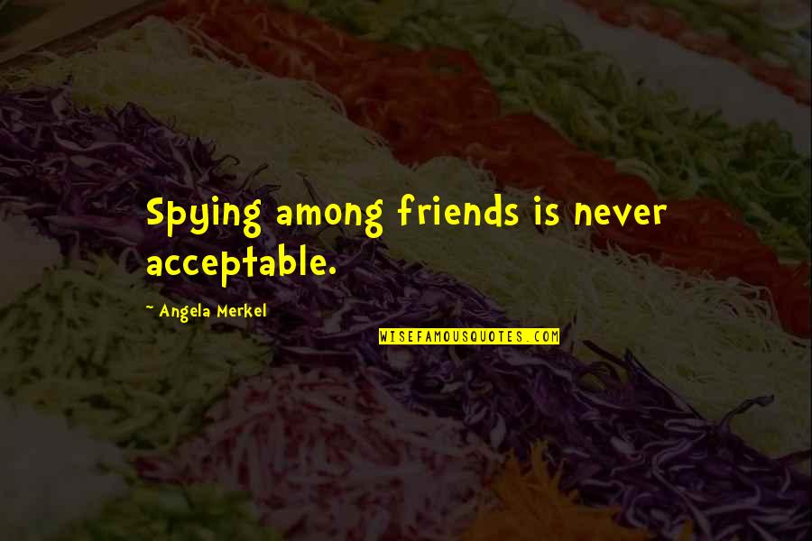 Spying Friends Quotes By Angela Merkel: Spying among friends is never acceptable.