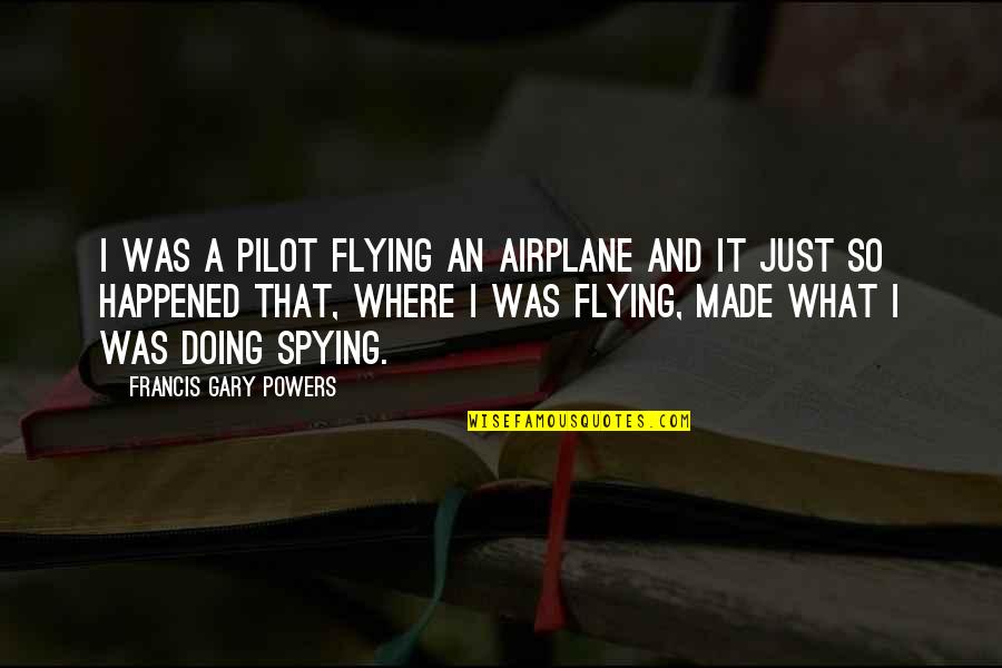 Spying On You Quotes By Francis Gary Powers: I was a pilot flying an airplane and