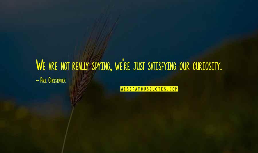 Spying On You Quotes By Paul Christopher: We are not really spying, we're just satisfying Spying On You Quotes By Paul Christopher: We are not really spying, we're just satisfying