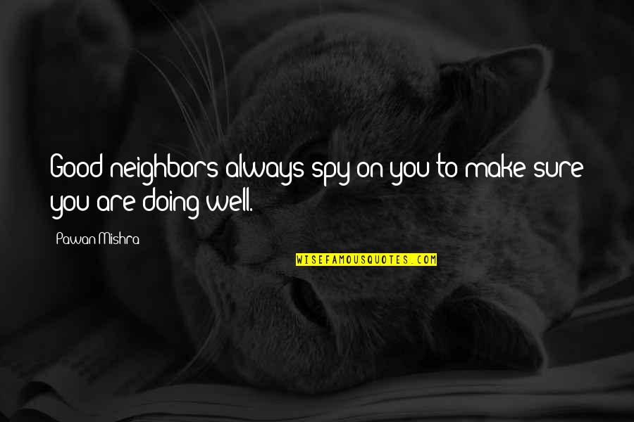 Spying On You Quotes By Pawan Mishra: Good neighbors always spy on you to make