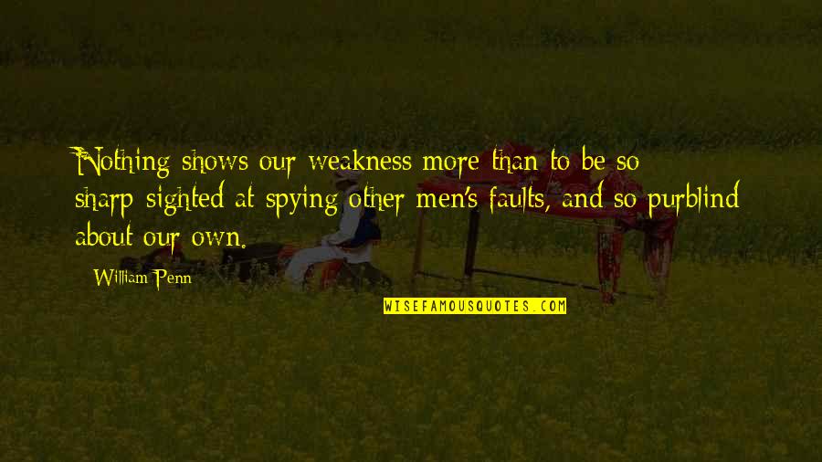 Spying On You Quotes By William Penn: Nothing shows our weakness more than to be
