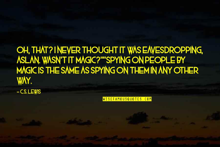 Spying Quotes By C.S. Lewis: Oh, that? I never thought it was eavesdropping,