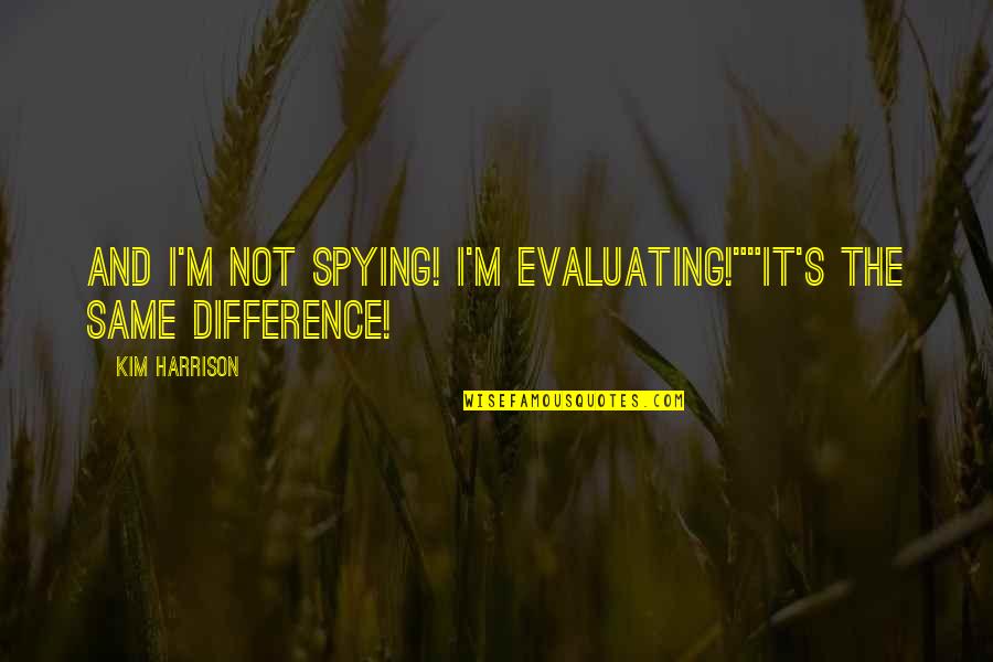 Spying Quotes By Kim Harrison: And I'm not spying! I'm evaluating!""It's the same