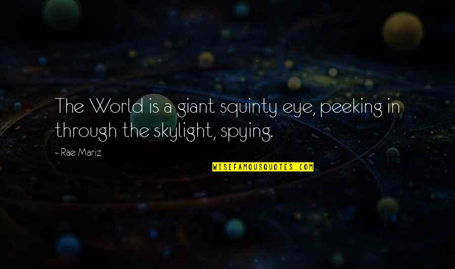 Spying Quotes By Rae Mariz: The World is a giant squinty eye, peeking