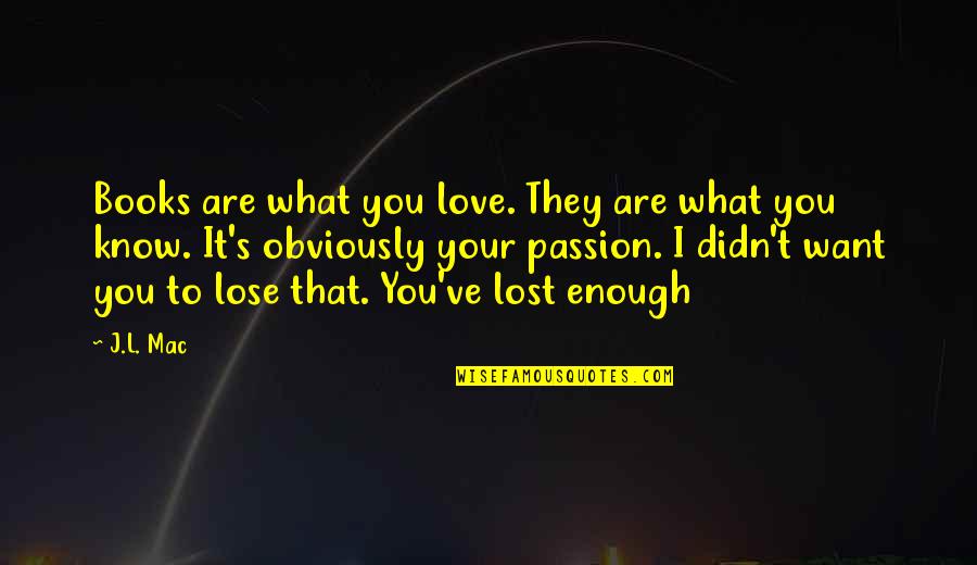 Spyings Quotes By J.L. Mac: Books are what you love. They are what Spyings Quotes By J.L. Mac: Books are what you love. They are what
