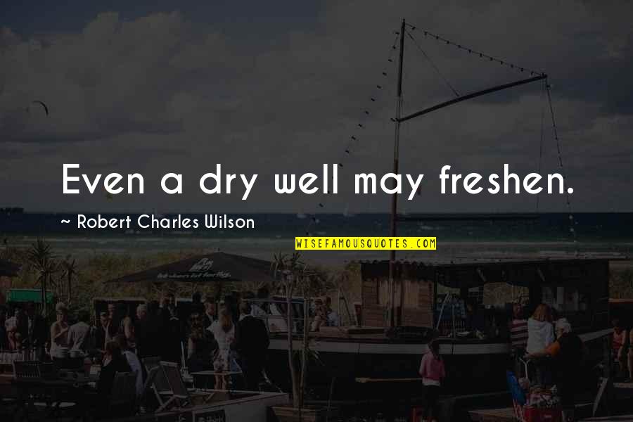 Spynie Churchyard Quotes By Robert Charles Wilson: Even a dry well may freshen.