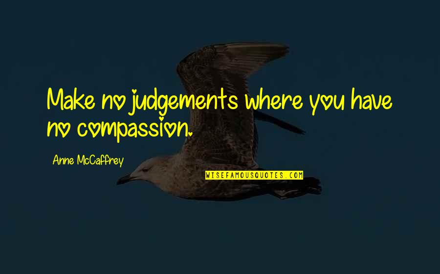 Sqeezemals Quotes By Anne McCaffrey: Make no judgements where you have no compassion.