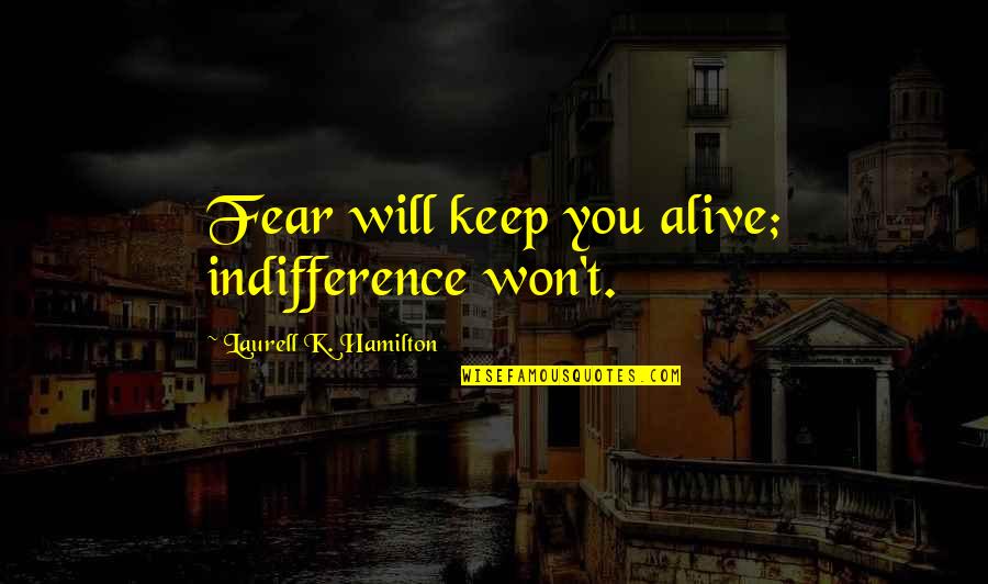 Sqirreled Quotes By Laurell K. Hamilton: Fear will keep you alive; indifference won't.