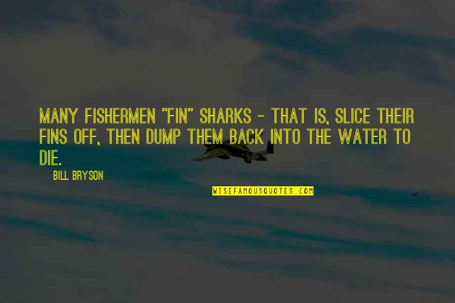 Squad Love Quotes By Bill Bryson: Many fishermen "fin" sharks - that is, slice