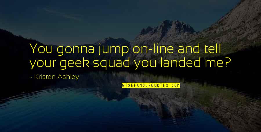 Squad Quotes By Kristen Ashley: You gonna jump on-line and tell your geek