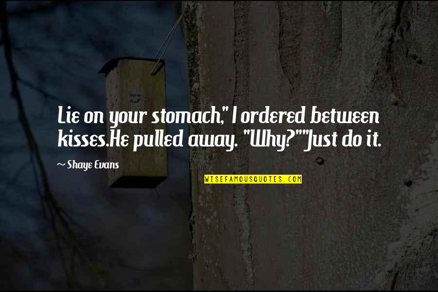 Squad Quotes By Shaye Evans: Lie on your stomach," I ordered between kisses.He