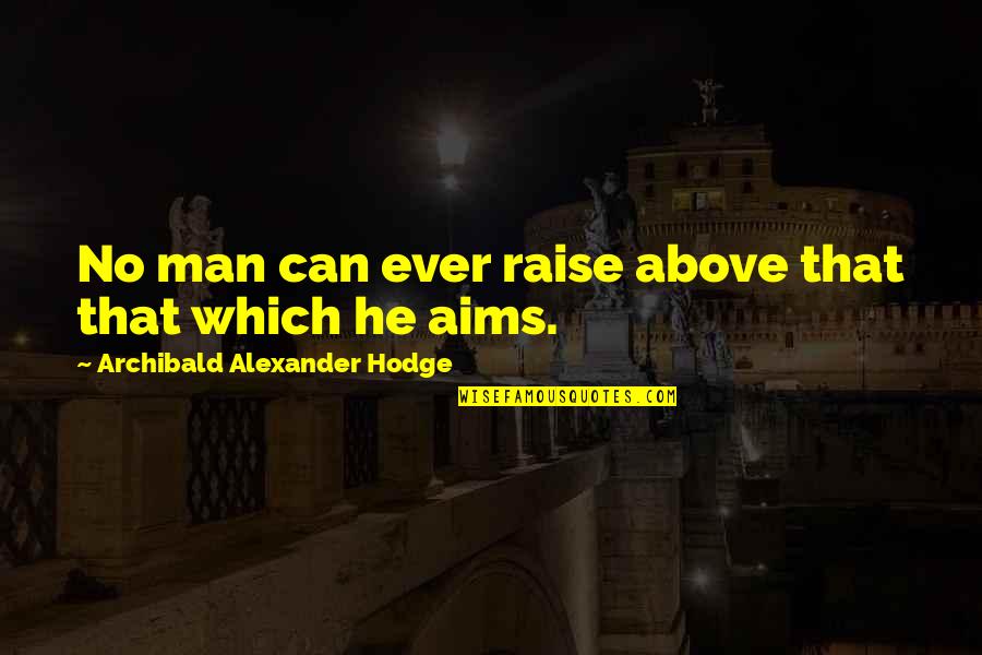 Squad Trip Quotes By Archibald Alexander Hodge: No man can ever raise above that that Squad Trip Quotes By Archibald Alexander Hodge: No man can ever raise above that that