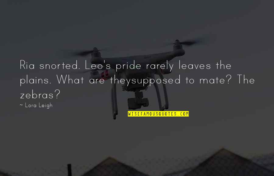 Squadra Antimafia Quotes By Lora Leigh: Ria snorted. Leo's pride rarely leaves the plains.