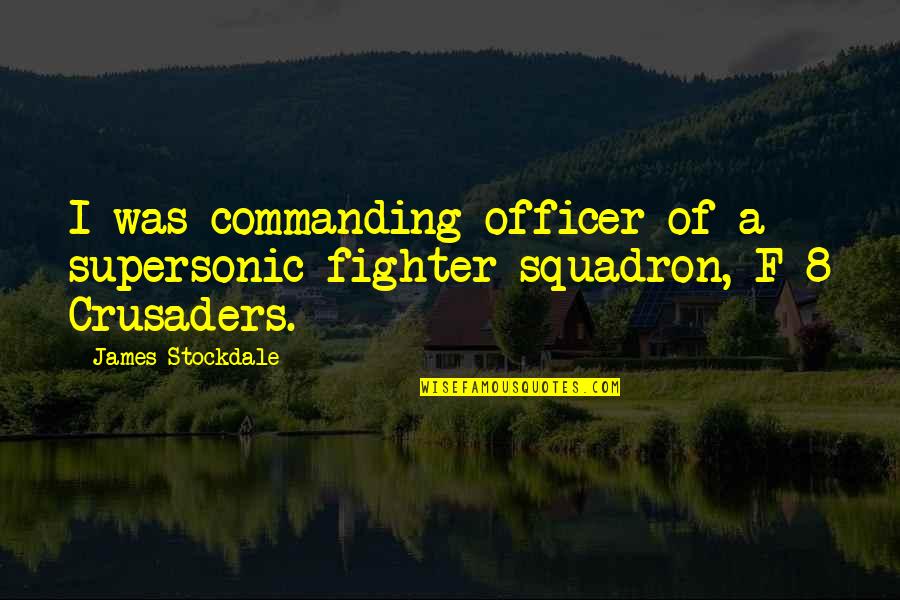 Squadron Quotes By James Stockdale: I was commanding officer of a supersonic fighter