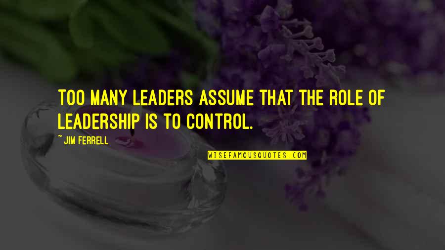 Squallin Quotes By Jim Ferrell: Too many leaders assume that the role of