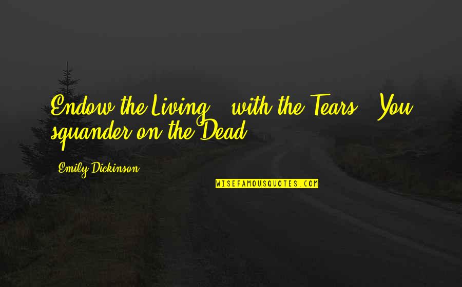Squander Quotes By Emily Dickinson: Endow the Living - with the Tears -