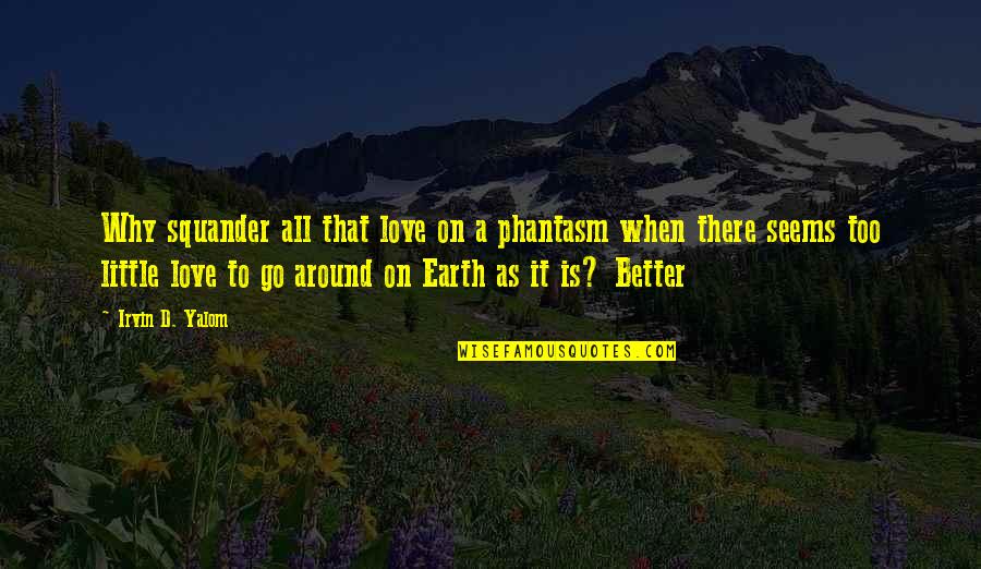 Squander Quotes By Irvin D. Yalom: Why squander all that love on a phantasm
