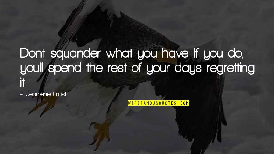 Squander Quotes By Jeaniene Frost: Don't squander what you have. If you do,