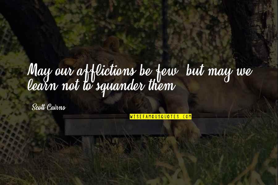 Squander Quotes By Scott Cairns: May our afflictions be few, but may we