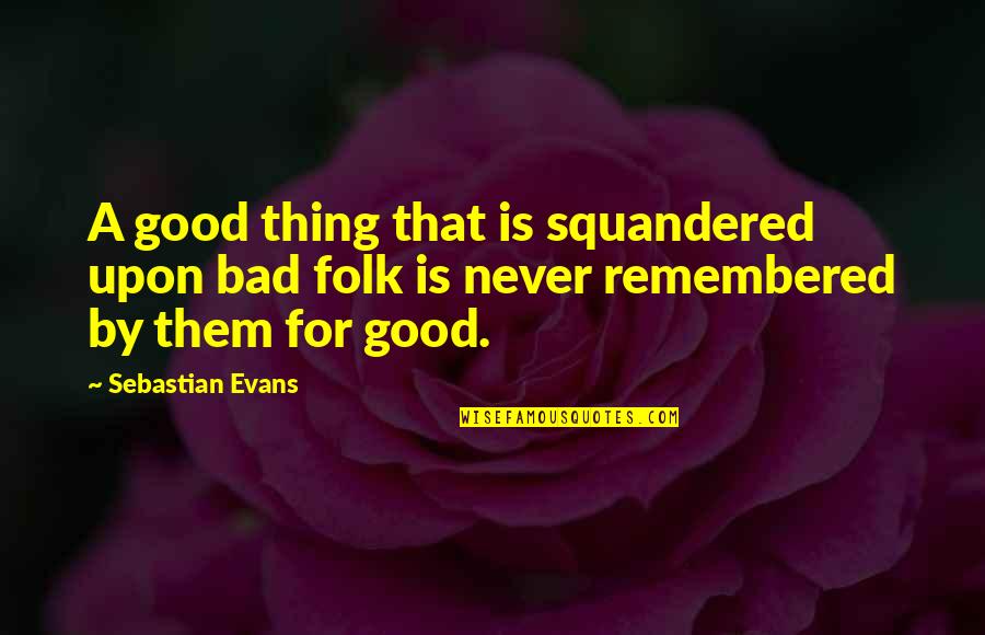 Squander Quotes By Sebastian Evans: A good thing that is squandered upon bad