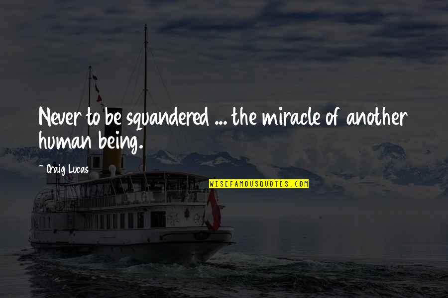 Squandered Quotes By Craig Lucas: Never to be squandered ... the miracle of