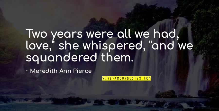 Squandered Quotes By Meredith Ann Pierce: Two years were all we had, love," she