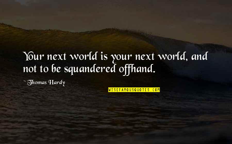 Squandered Quotes By Thomas Hardy: Your next world is your next world, and