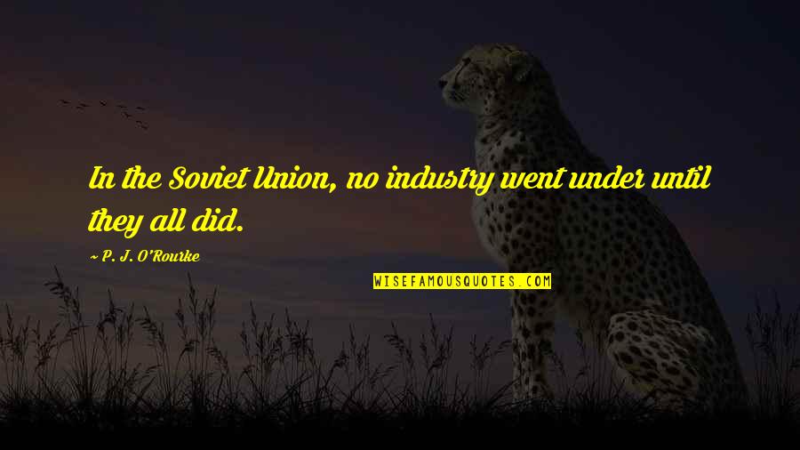 Squandering Opportunity Quotes By P. J. O'Rourke: In the Soviet Union, no industry went under Squandering Opportunity Quotes By P. J. O'Rourke: In the Soviet Union, no industry went under
