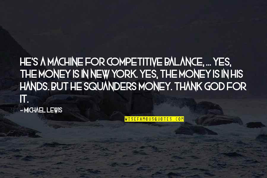 Squanders Quotes By Michael Lewis: He's a machine for competitive balance, ... Yes,