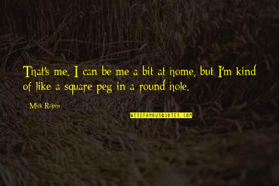 Square Peg Quotes By Mick Ralphs: That's me. I can be me a bit