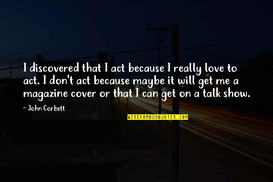 Square Studio Quotes By John Corbett: I discovered that I act because I really Square Studio Quotes By John Corbett: I discovered that I act because I really