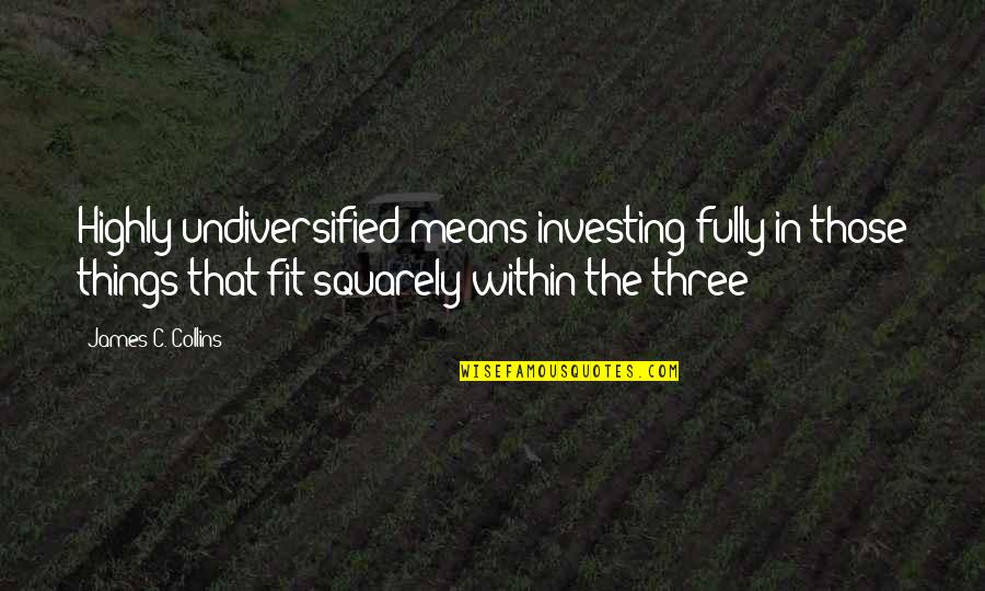 Squarely Quotes By James C. Collins: Highly undiversified means investing fully in those things