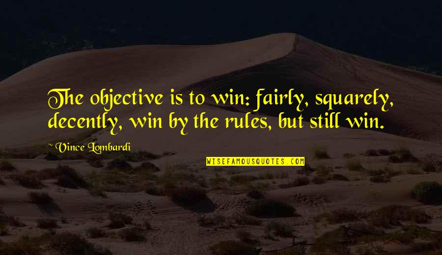Squarely Quotes By Vince Lombardi: The objective is to win: fairly, squarely, decently,