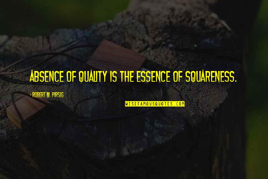 Squareness Quotes By Robert M. Pirsig: Absence of Quality is the essence of squareness.