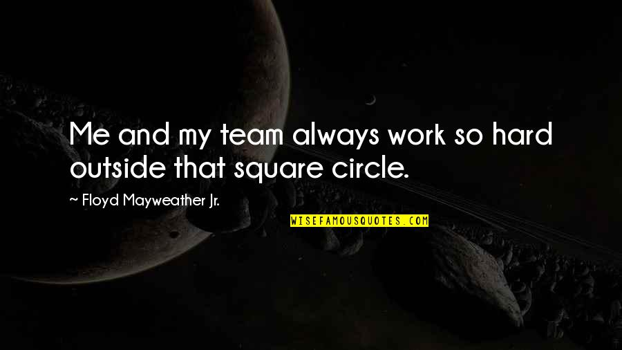 Squares And Circles Quotes By Floyd Mayweather Jr.: Me and my team always work so hard